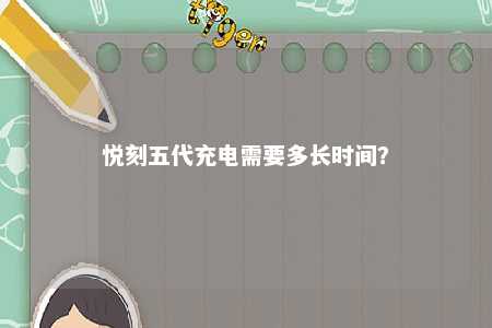 悦刻五代充电需要多长时间
	？ 